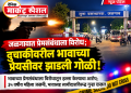 जळगावात प्रेमसंबंधाला विरोध; भावाच्या प्रेयसीवर झाडली गोळी!